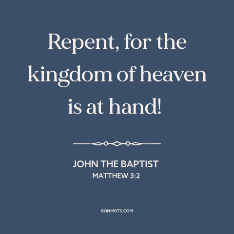 A quote from The Bible about repentance: “Repent, for the kingdom of heaven is at hand!”