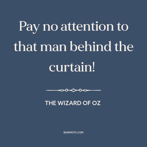 A quote from The Wizard of Oz about forbidden: “Pay no attention to that man behind the curtain!”