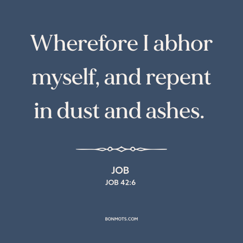 A quote from The Bible about repentance: “Wherefore I abhor myself, and repent in dust and ashes.”