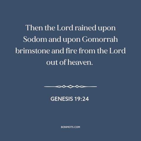 A quote from The Bible about sodom and gomorrah: “Then the Lord rained upon Sodom and upon Gomorrah brimstone and fire…”