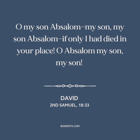 A quote from The Bible about fathers and sons: “O my son Absalom—my son, my son Absalom—if only I had died in your…”