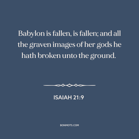 A quote from The Bible about babylon: “Babylon is fallen, is fallen; and all the graven images of her gods he…”