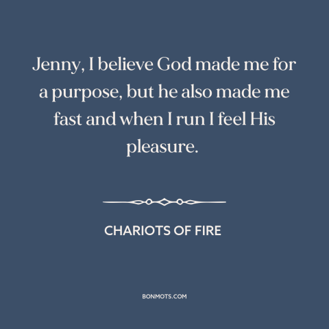 A quote from Chariots of Fire about running: “Jenny, I believe God made me for a purpose, but he also made me…”