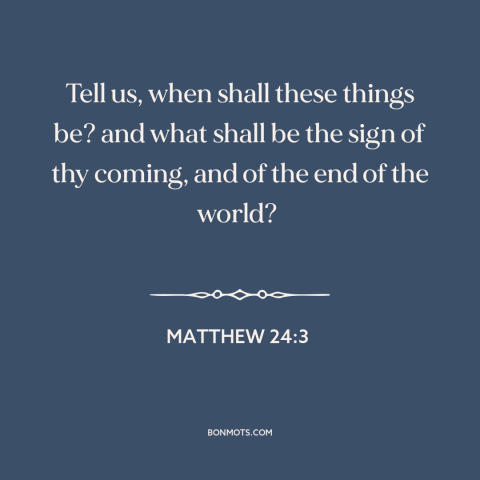 A quote from The Bible about end times: “Tell us, when shall these things be? and what shall be the sign of…”