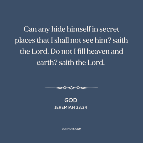 A quote from The Bible about god's omniscience: “Can any hide himself in secret places that I shall not see him? saith…”