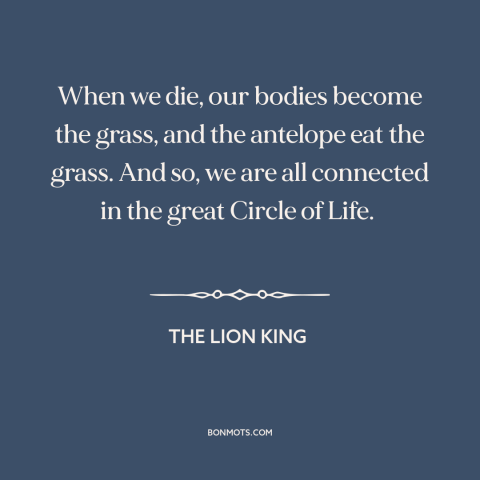 A quote from The Lion King  about circle of life: “When we die, our bodies become the grass, and the antelope eat the…”