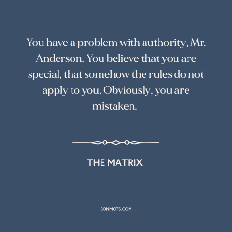 A quote from The Matrix about resisting authority: “You have a problem with authority, Mr. Anderson. You believe…”