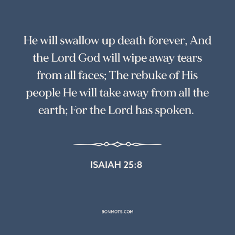 A quote from The Bible about victory over death: “He will swallow up death forever, And the Lord God will wipe away tears…”