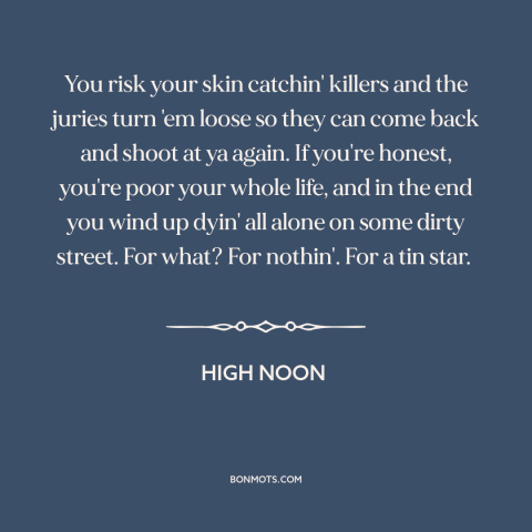 A quote from High Noon about police: “You risk your skin catchin' killers and the juries turn 'em loose so they…”