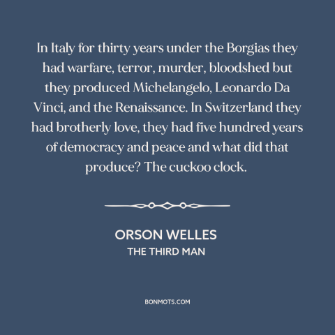 A quote from The Third Man about nature of history: “In Italy for thirty years under the Borgias they had warfare…”