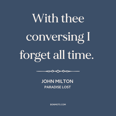 A quote by John Milton about good conversation: “With thee conversing I forget all time.”