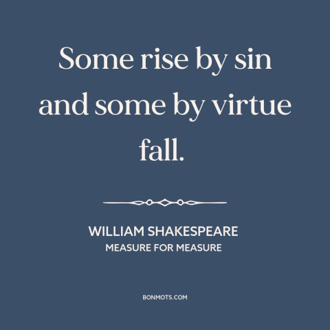 A quote by William Shakespeare about getting away with it: “Some rise by sin and some by virtue fall.”