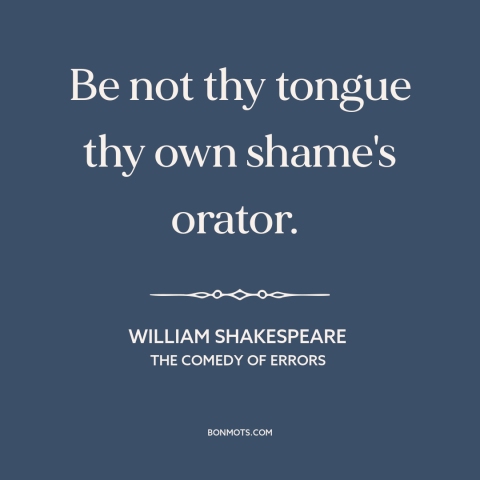 A quote by William Shakespeare about tact and discretion: “Be not thy tongue thy own shame's orator.”