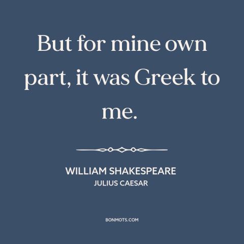 A quote by William Shakespeare about gibberish: “But for mine own part, it was Greek to me.”