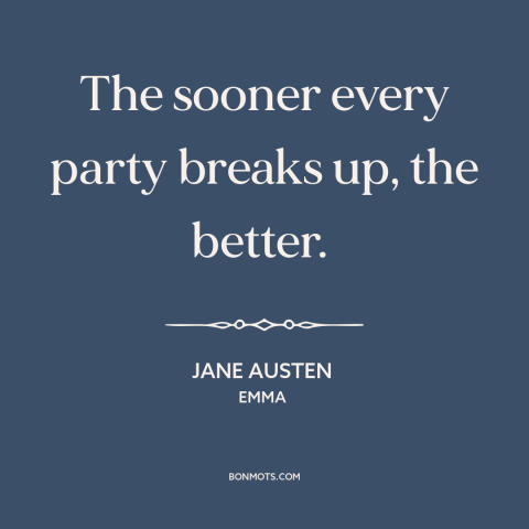 A quote by Jane Austen about parties: “The sooner every party breaks up, the better.”