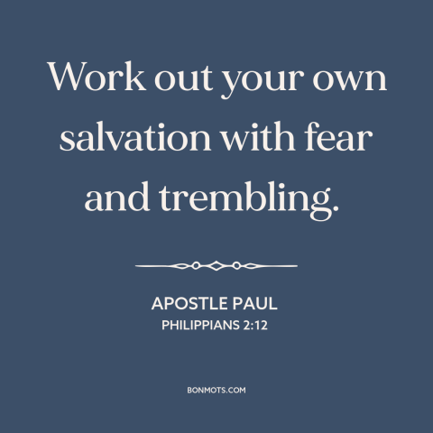 A quote by Apostle Paul about salvation: “Work out your own salvation with fear and trembling.”