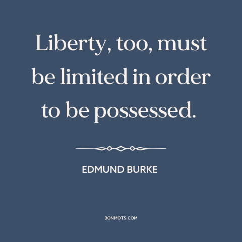 A quote by Edmund Burke about political theory: “Liberty, too, must be limited in order to be possessed.”