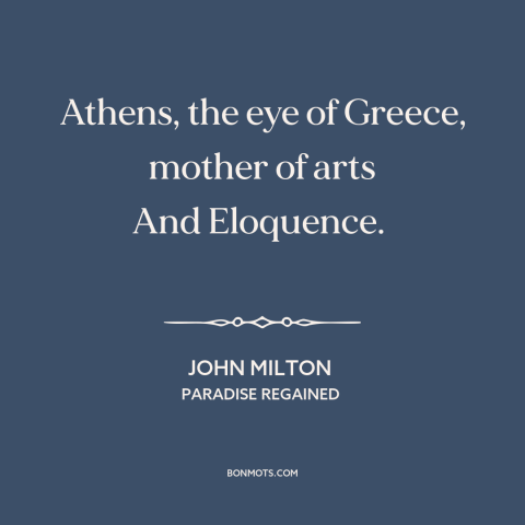 A quote by John Milton about athens: “Athens, the eye of Greece, mother of arts And Eloquence.”