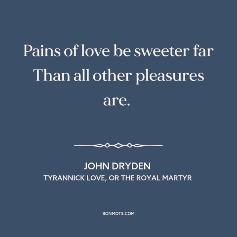 A quote by John Dryden about nature of love: “Pains of love be sweeter far Than all other pleasures are.”