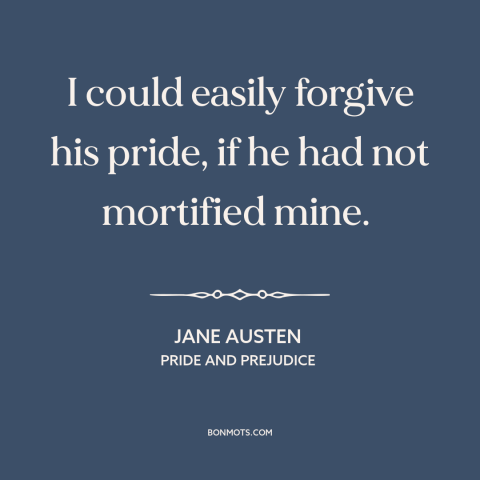 A quote by Jane Austen about forgiveness: “I could easily forgive his pride, if he had not mortified mine.”