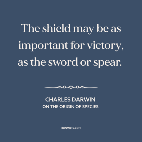 A quote by Charles Darwin about survival: “The shield may be as important for victory, as the sword or spear.”