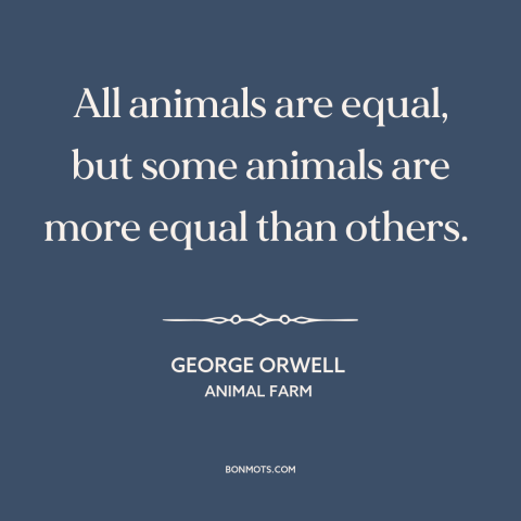 A quote by George Orwell about communism: “All animals are equal, but some animals are more equal than others.”