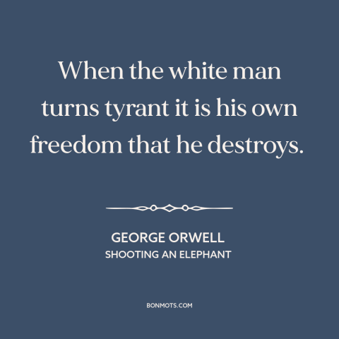 A quote by George Orwell about european imperialism: “When the white man turns tyrant it is his own freedom that he…”