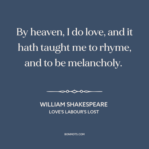 A quote by William Shakespeare about melancholy: “By heaven, I do love, and it hath taught me to rhyme, and to…”