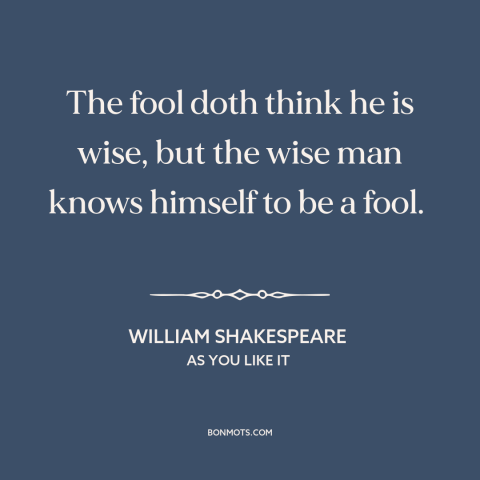 A quote by William Shakespeare about self-knowledge: “The fool doth think he is wise, but the wise man knows himself to…”