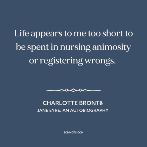 A quote by Charlotte Brontë about grudges: “Life appears to me too short to be spent in nursing animosity or registering…”