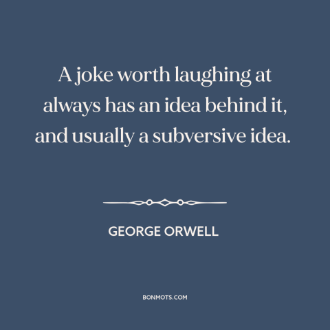 A quote by George Orwell about jokes: “A joke worth laughing at always has an idea behind it, and usually a…”