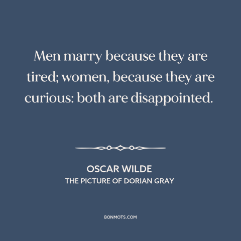 A quote by Oscar Wilde about marriage: “Men marry because they are tired; women, because they are curious: both…”