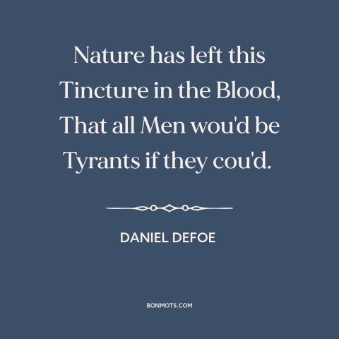 A quote by Daniel Defoe about tyranny: “Nature has left this Tincture in the Blood, That all Men wou'd be Tyrants…”