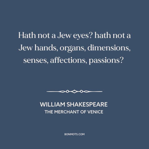 A quote by William Shakespeare about antisemitism: “Hath not a Jew eyes? hath not a Jew hands, organs, dimensions…”