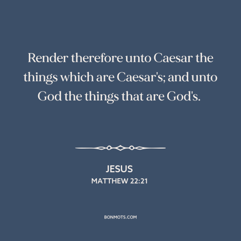 A quote by Jesus about church and state: “Render therefore unto Caesar the things which are Caesar's; and unto God the…”