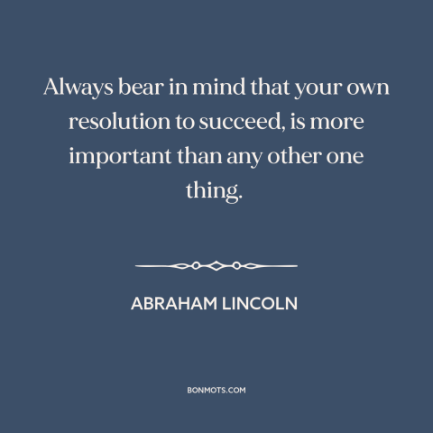 A quote by Abraham Lincoln about how to succeed: “Always bear in mind that your own resolution to succeed, is more…”