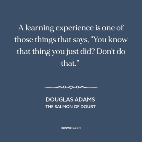 A quote by Douglas Adams about school of hard knocks: “A learning experience is one of those things that says, "You…”