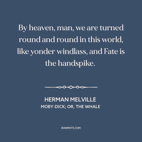 A quote by Herman Melville about twists of fate: “By heaven, man, we are turned round and round in this world, like yonder…”