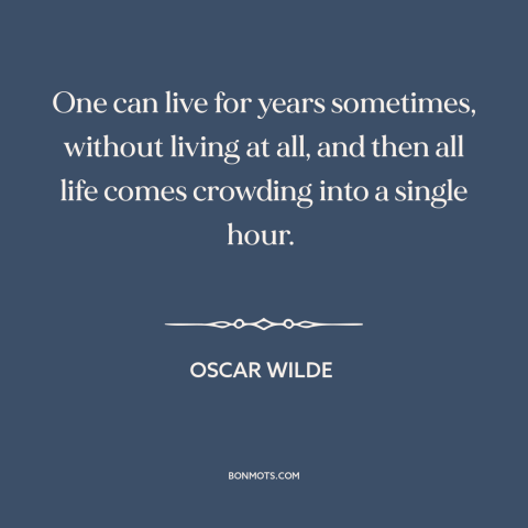 A quote by Oscar Wilde about life: “One can live for years sometimes, without living at all, and then all life…”