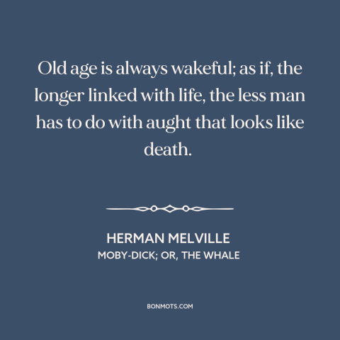 A quote by Herman Melville about old age: “Old age is always wakeful; as if, the longer linked with life, the less…”