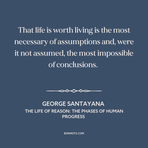 A quote by George Santayana about meaning of life: “That life is worth living is the most necessary of assumptions and…”