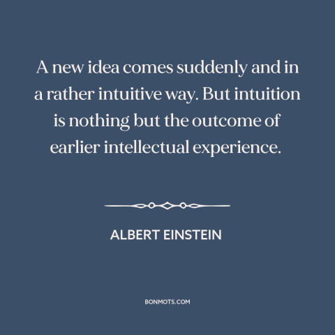 A quote by Albert Einstein about new ideas: “A new idea comes suddenly and in a rather intuitive way. But intuition is…”