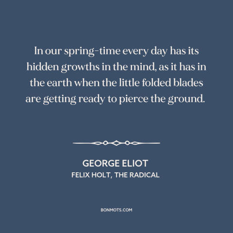 A quote by George Eliot about youth: “In our spring-time every day has its hidden growths in the mind, as it…”