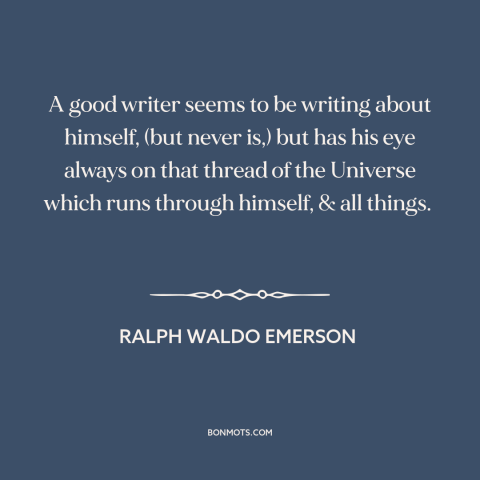 A quote by Ralph Waldo Emerson about good writing: “A good writer seems to be writing about himself, (but never is,) but…”