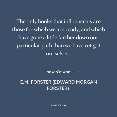 A quote by E.M. Forster about influences: “The only books that influence us are those for which we are ready, and…”