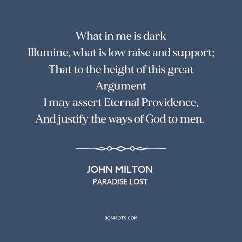 A quote by John Milton about problem of evil: “What in me is dark Illumine, what is low raise and support; That to…”