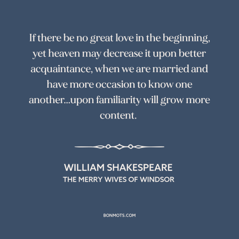 A quote by William Shakespeare about familiarity breeds contempt: “If there be no great love in the beginning, yet heaven…”