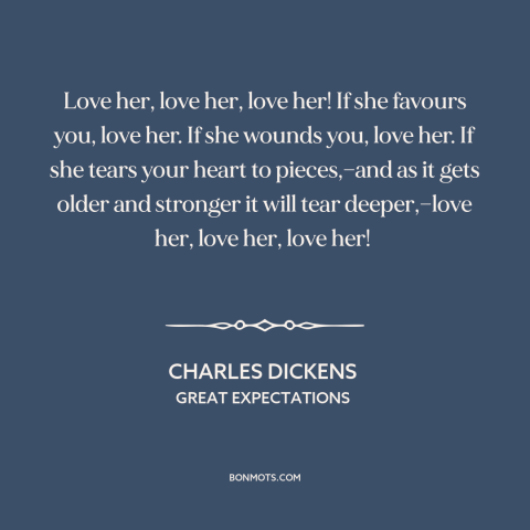 A quote by Charles Dickens about vulnerability: “Love her, love her, love her! If she favours you, love her. If she…”