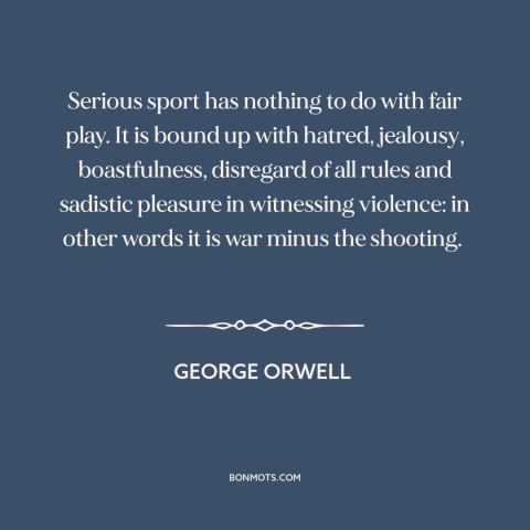 A quote by George Orwell about sports: “Serious sport has nothing to do with fair play. It is bound up with…”