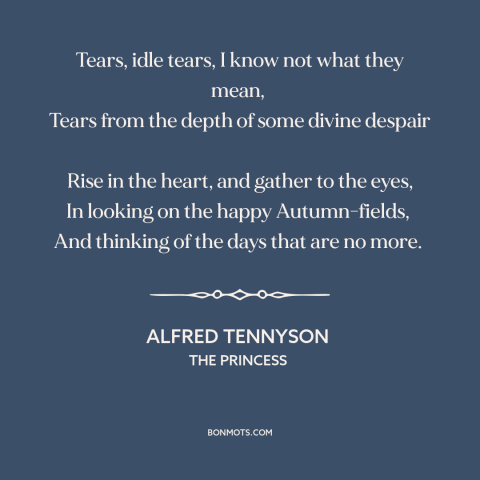 A quote by Alfred Tennyson about looking back: “Tears, idle tears, I know not what they mean, Tears from the depth…”